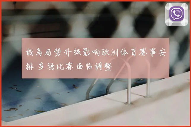 俄乌局势升级影响欧洲体育赛事安排 多场比赛面临调整