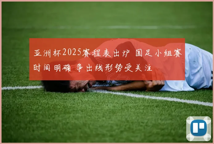亚洲杯2025赛程表出炉 国足小组赛时间明确 争出线形势受关注
