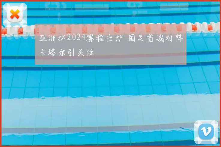 亚洲杯2024赛程出炉 国足首战对阵卡塔尔引关注