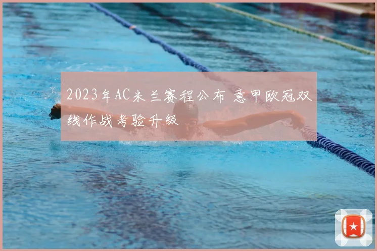 2023年AC米兰赛程公布 意甲欧冠双线作战考验升级
