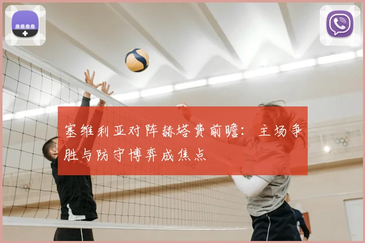 塞维利亚对阵赫塔费前瞻:主场争胜与防守博弈成焦点