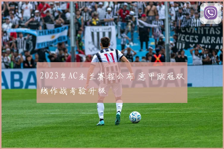2023年AC米兰赛程公布 意甲欧冠双线作战考验升级