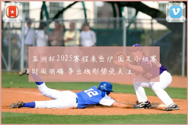 亚洲杯2025赛程表出炉 国足小组赛时间明确 争出线形势受关注