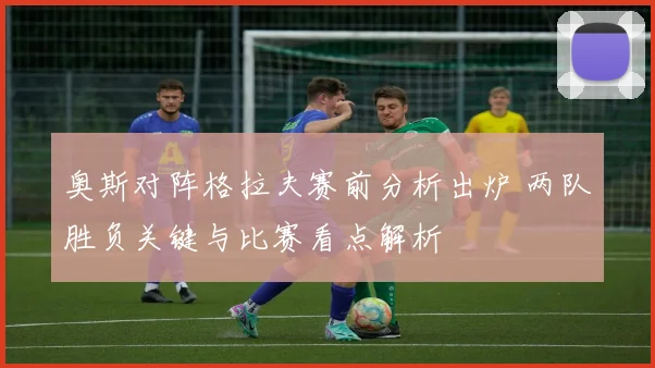 奥斯对阵格拉夫赛前分析出炉 两队胜负关键与比赛看点解析